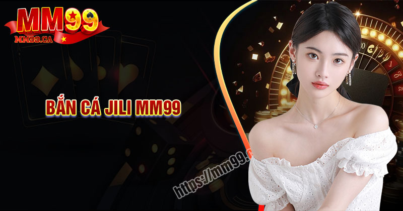 Bắn cá JILI MM99 - Thủy cung đổi thưởng cực chất 2025