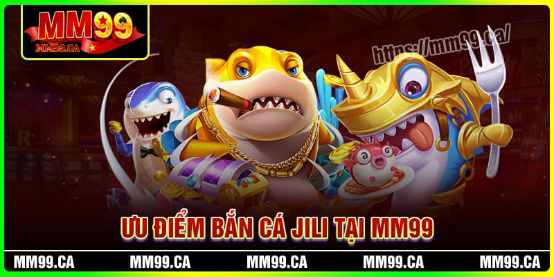 Ưu điểm chỉ có tại Bắn cá JILI MM99