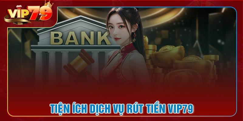 Ưu điểm của dịch vụ rút tiền VIP79 mang lại